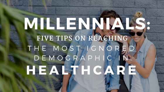 Millennials: Five Tips on Reaching the Most Ignored Demographic in Healthcare