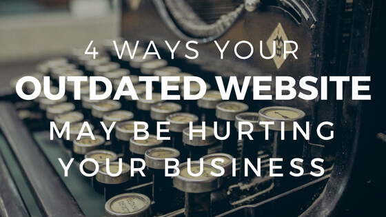 4 Ways Your Outdated Website May Be Hurting Your Business