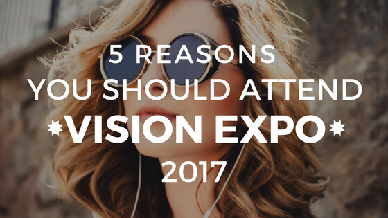 5 Reasons You Should Attend Vision Expo 2017